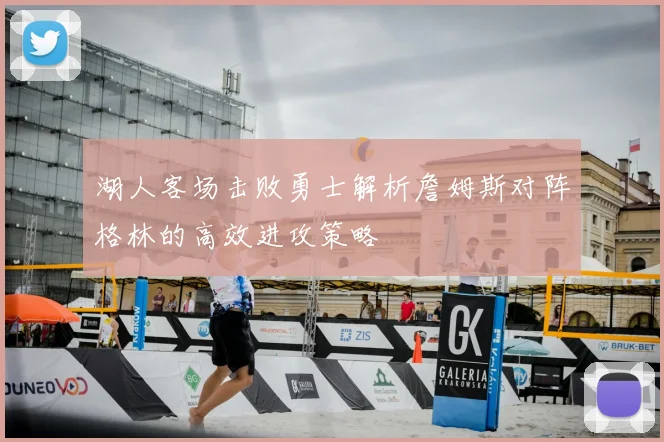 湖人客场击败勇士解析詹姆斯对阵格林的高效进攻策略