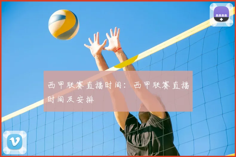 西甲联赛直播时间:西甲联赛直播时间及安排
