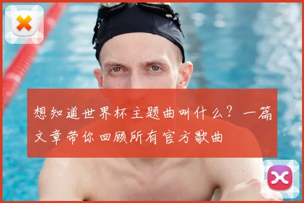 想知道世界杯主题曲叫什么？一篇文章带你回顾所有官方歌曲