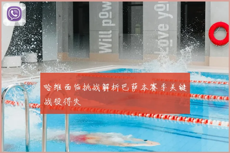 哈维面临挑战解析巴萨本赛季关键战役得失