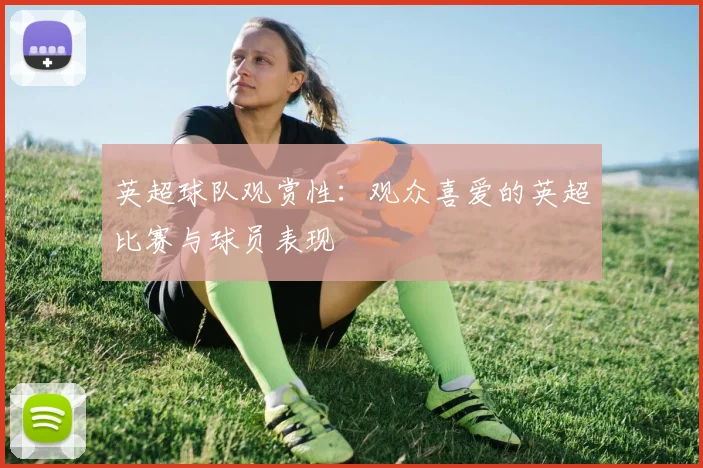 英超球队观赏性：观众喜爱的英超比赛与球员表现